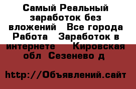 Самый Реальный заработок без вложений - Все города Работа » Заработок в интернете   . Кировская обл.,Сезенево д.